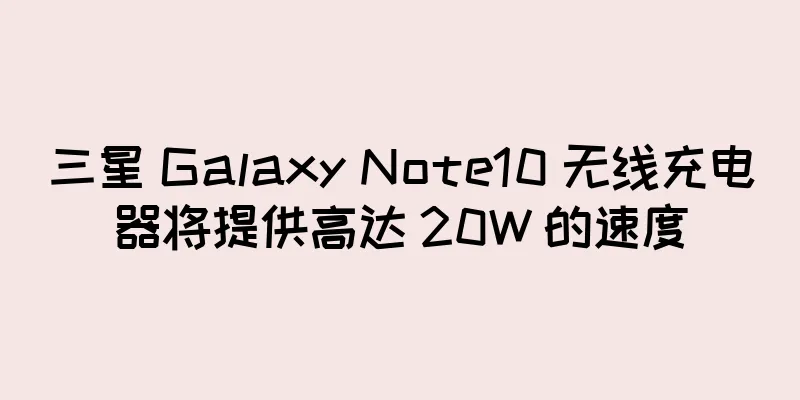 三星 Galaxy Note10 无线充电器将提供高达 20W 的速度