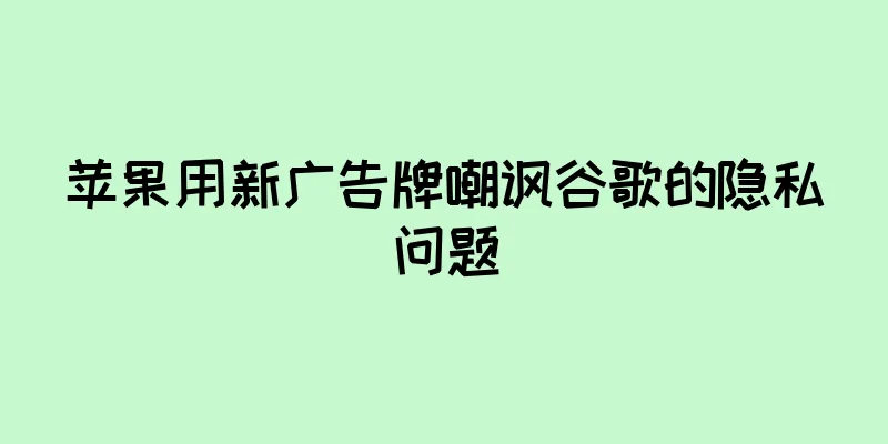 苹果用新广告牌嘲讽谷歌的隐私问题