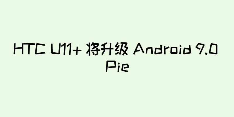 HTC U11+ 将升级 Android 9.0 Pie