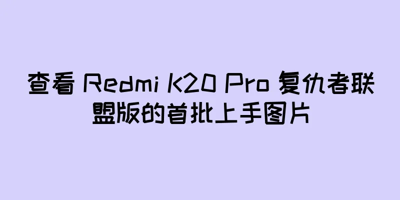 查看 Redmi K20 Pro 复仇者联盟版的首批上手图片