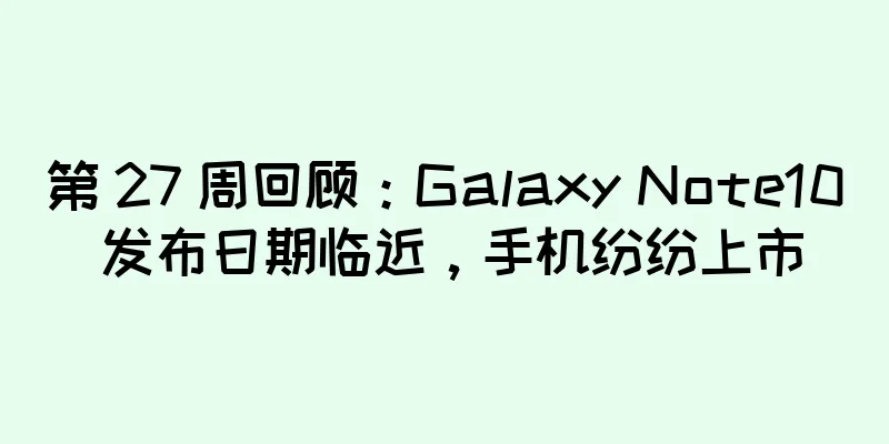 第 27 周回顾：Galaxy Note10 发布日期临近，手机纷纷上市