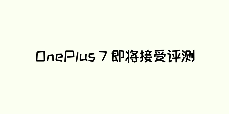OnePlus 7 即将接受评测