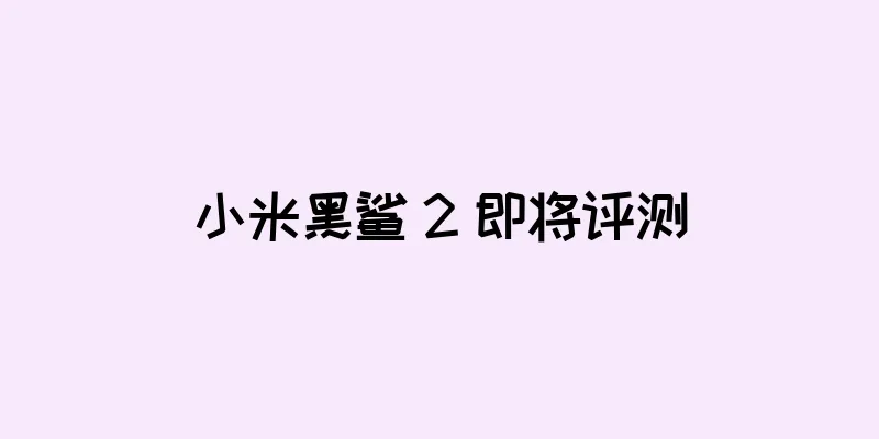 小米黑鲨 2 即将评测