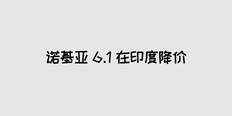 诺基亚 6.1 在印度降价