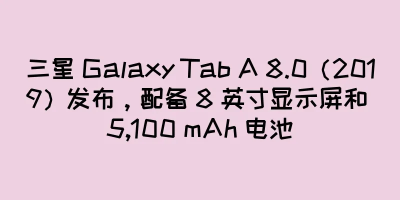三星 Galaxy Tab A 8.0（2019）发布，配备 8 英寸显示屏和 5,100 mAh 电池