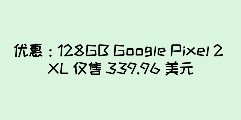 优惠：128GB Google Pixel 2 XL 仅售 339.96 美元