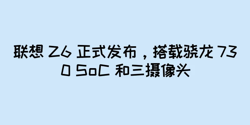联想 Z6 正式发布，搭载骁龙 730 SoC 和三摄像头