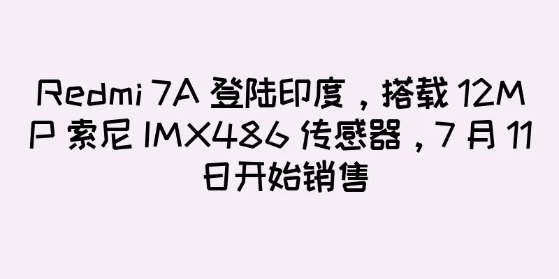 Redmi 7A 登陆印度，搭载 12MP 索尼 IMX486 传感器，7 月 11 日开始销售