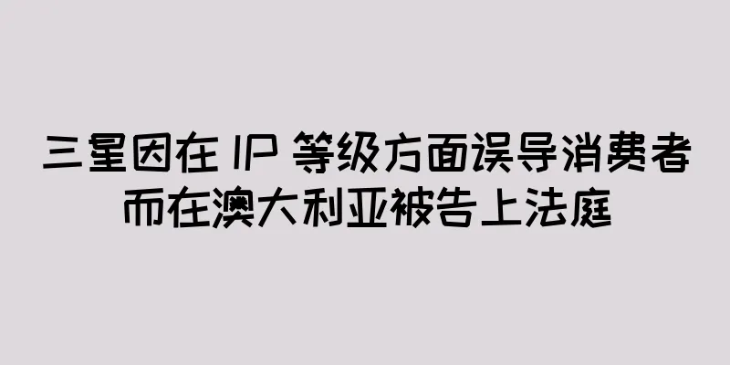 三星因在 IP 等级方面误导消费者而在澳大利亚被告上法庭