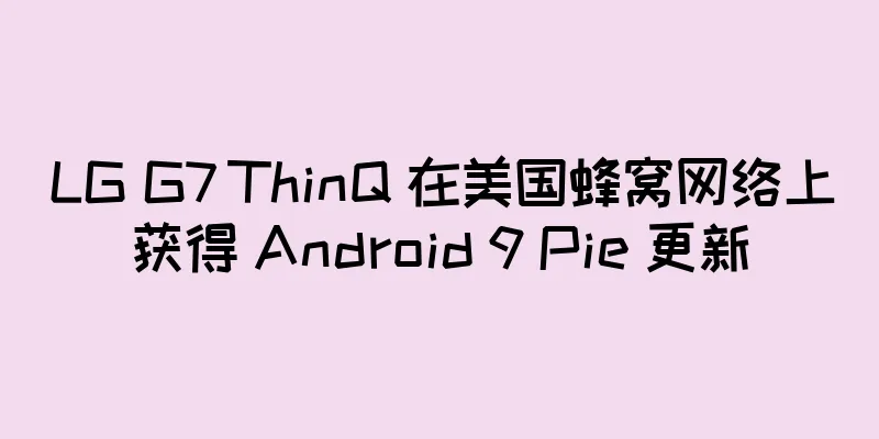 LG G7 ThinQ 在美国蜂窝网络上获得 Android 9 Pie 更新