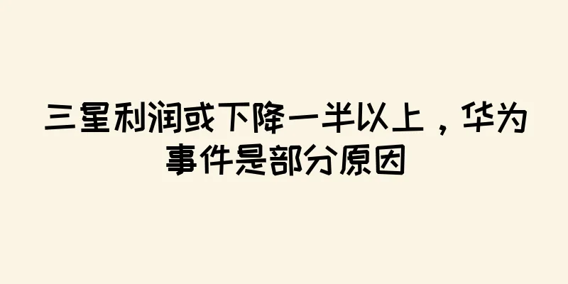 三星利润或下降一半以上，华为事件是部分原因