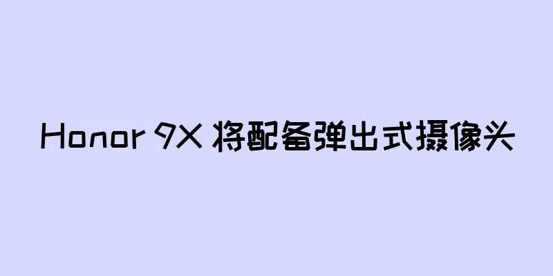 Honor 9X 将配备弹出式摄像头