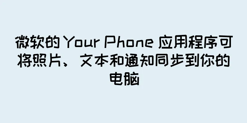 微软的 Your Phone 应用程序可将照片、文本和通知同步到你的电脑