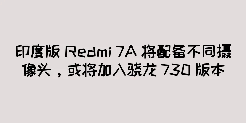 印度版 Redmi 7A 将配备不同摄像头，或将加入骁龙 730 版本