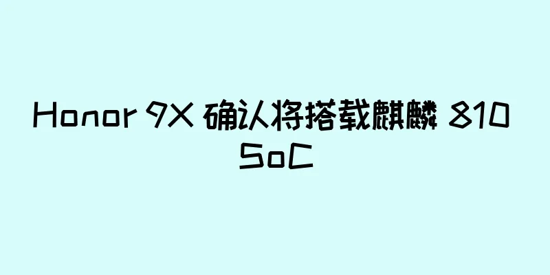 Honor 9X 确认将搭载麒麟 810 SoC