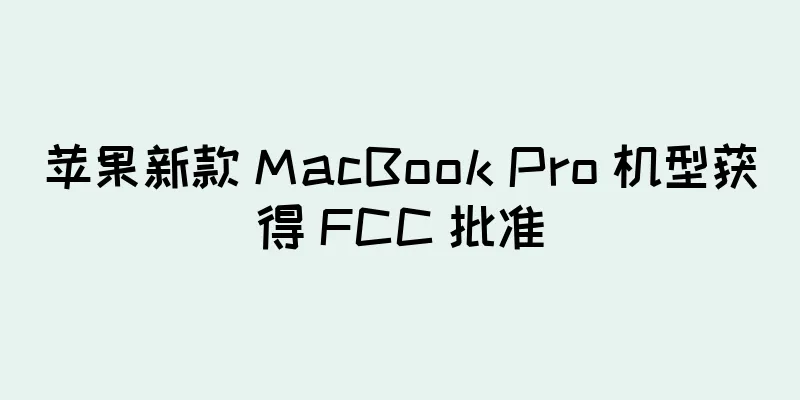 苹果新款 MacBook Pro 机型获得 FCC 批准