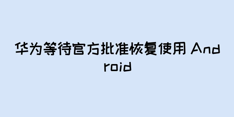 华为等待官方批准恢复使用 Android