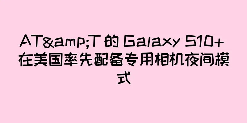 AT&T 的 Galaxy S10+ 在美国率先配备专用相机夜间模式