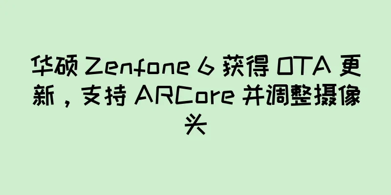 华硕 Zenfone 6 获得 OTA 更新，支持 ARCore 并调整摄像头