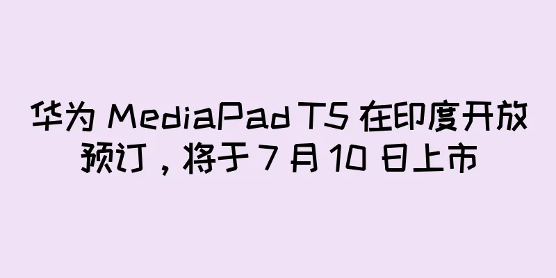华为 MediaPad T5 在印度开放预订，将于 7 月 10 日上市