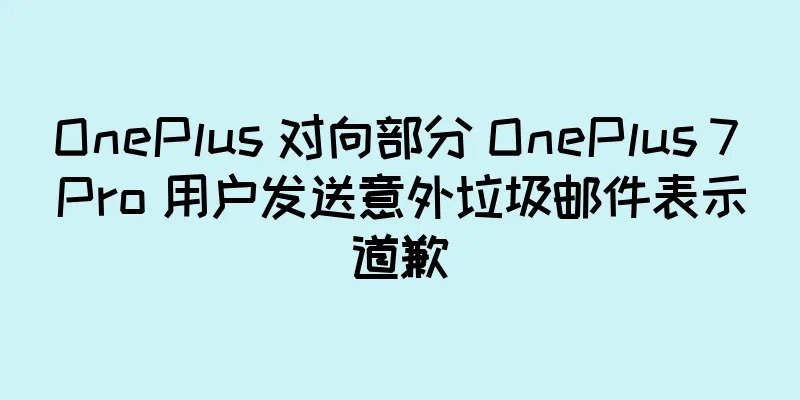 OnePlus 对向部分 OnePlus 7 Pro 用户发送意外垃圾邮件表示道歉