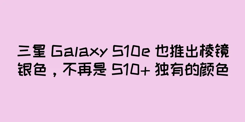三星 Galaxy S10e 也推出棱镜银色，不再是 S10+ 独有的颜色