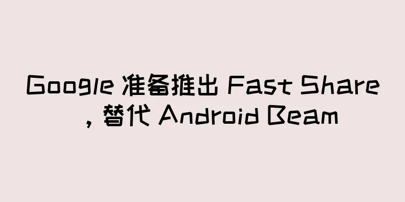 Google 准备推出 Fast Share，替代 Android Beam