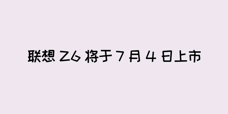 联想 Z6 将于 7 月 4 日上市