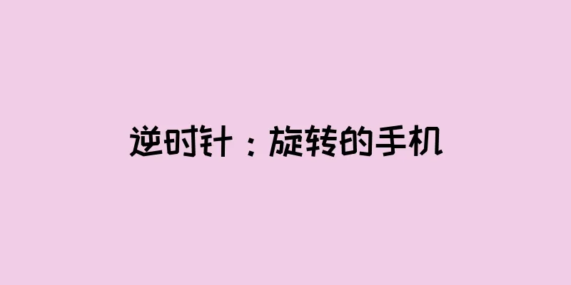逆时针：旋转的手机