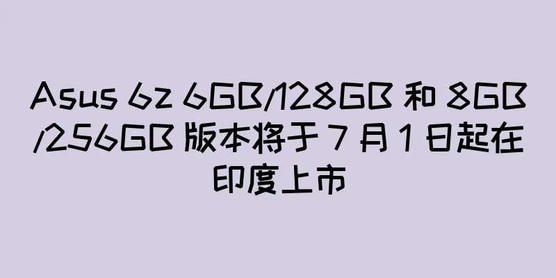 Asus 6z 6GB/128GB 和 8GB/256GB 版本将于 7 月 1 日起在印度上市
