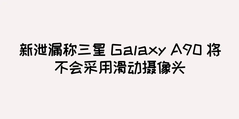 新泄漏称三星 Galaxy A90 将不会采用滑动摄像头