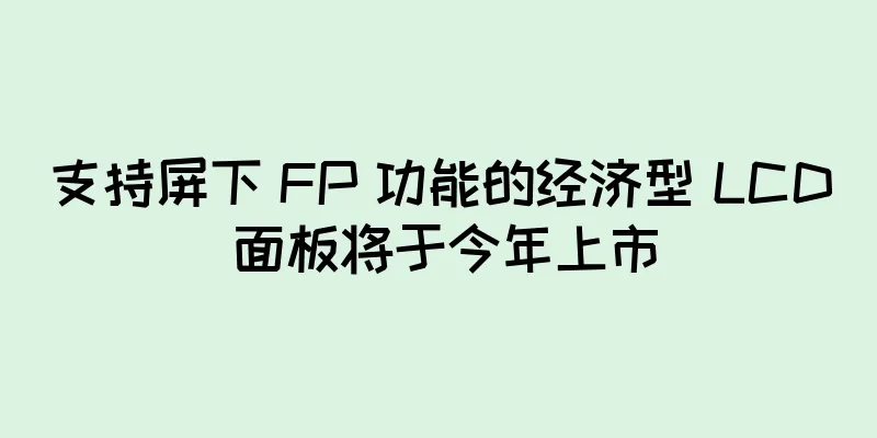 支持屏下 FP 功能的经济型 LCD 面板将于今年上市