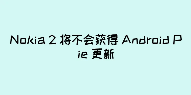 Nokia 2 将不会获得 Android Pie 更新