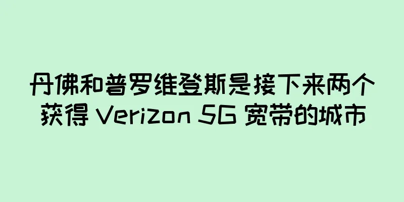 丹佛和普罗维登斯是接下来两个获得 Verizon 5G 宽带的城市