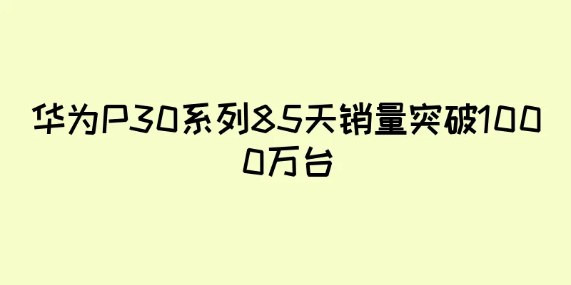 华为P30系列85天销量突破1000万台