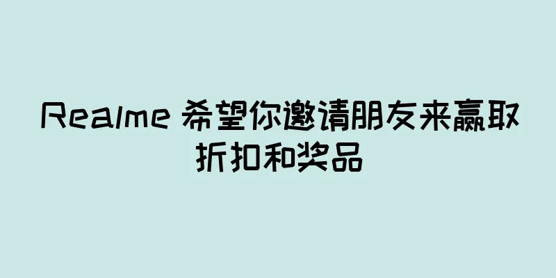 Realme 希望你邀请朋友来赢取折扣和奖品