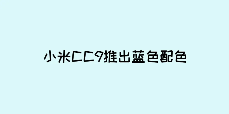 小米CC9推出蓝色配色