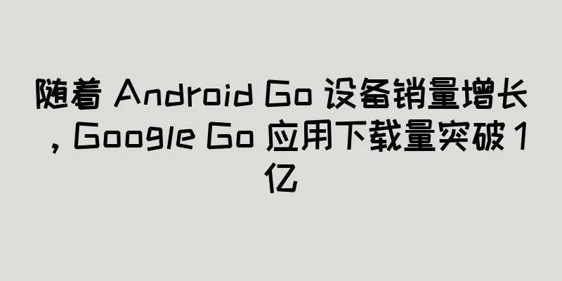 随着 Android Go 设备销量增长，Google Go 应用下载量突破 1 亿