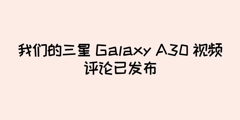 我们的三星 Galaxy A30 视频评论已发布