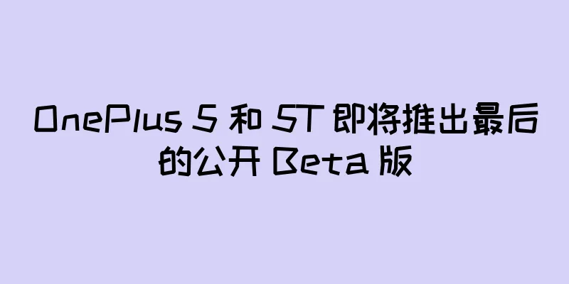 OnePlus 5 和 5T 即将推出最后的公开 Beta 版