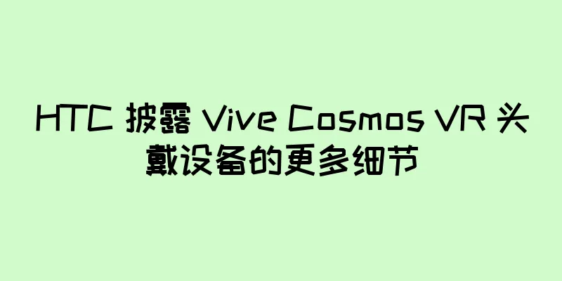 HTC 披露 Vive Cosmos VR 头戴设备的更多细节