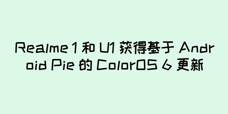 Realme 1 和 U1 获得基于 Android Pie 的 ColorOS 6 更新