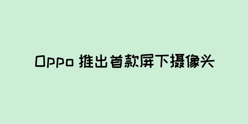Oppo 推出首款屏下摄像头