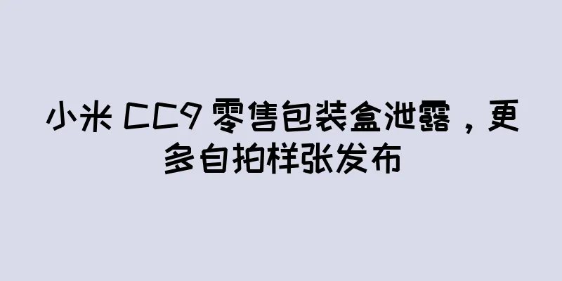 小米 CC9 零售包装盒泄露，更多自拍样张发布