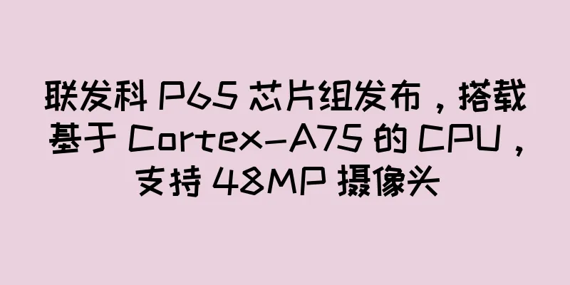 联发科 P65 芯片组发布，搭载基于 Cortex-A75 的 CPU，支持 48MP 摄像头