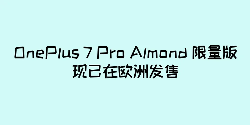 OnePlus 7 Pro Almond 限量版现已在欧洲发售