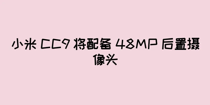 小米 CC9 将配备 48MP 后置摄像头