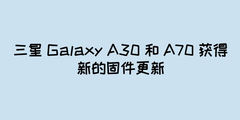三星 Galaxy A30 和 A70 获得新的固件更新