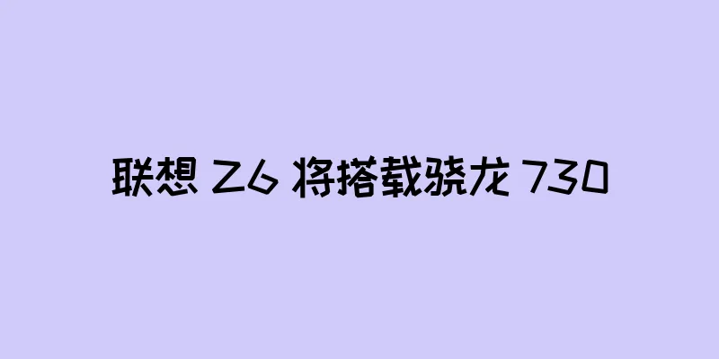 联想 Z6 将搭载骁龙 730