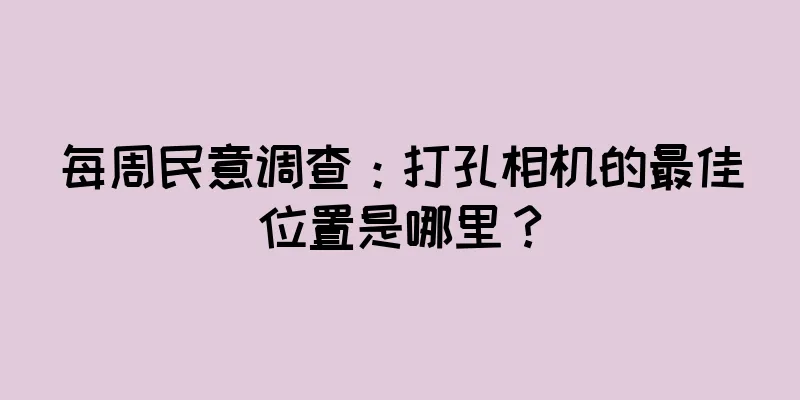 每周民意调查：打孔相机的最佳位置是哪里？